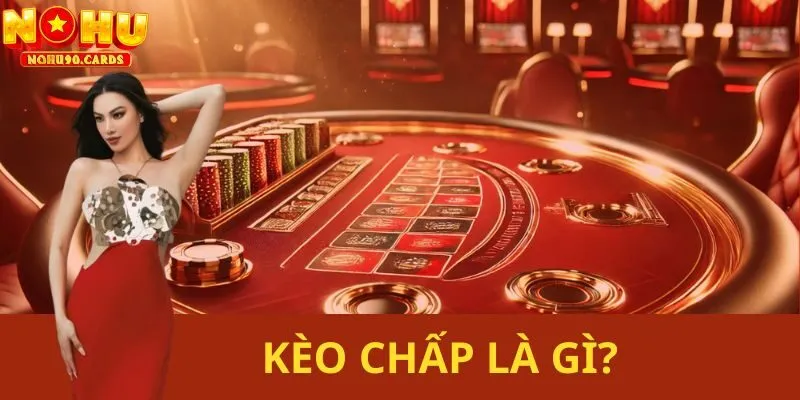 Kèo Chấp Là Gì – Bí Quyết Lụm Mọi Loại Cược Từ Nohu90